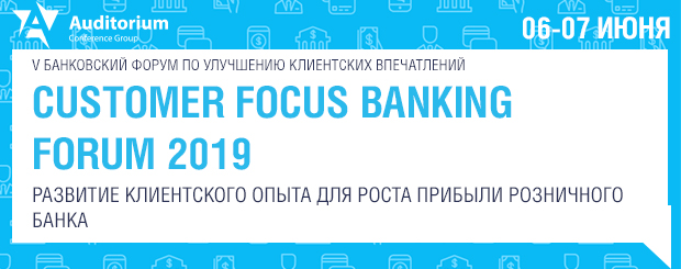 V Банковский форум по улучшению клиентских впечатлений «Customer Focus Banking Forum 2019. Развитие клиентского опыта для роста прибыли розничного банка»